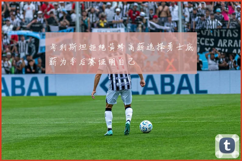 考利斯坦拒绝黄蜂高薪选择勇士底薪为季后赛证明自己