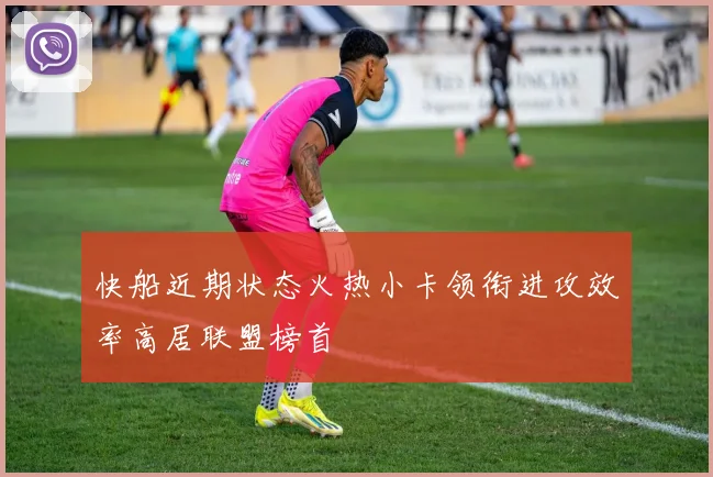 快船近期状态火热小卡领衔进攻效率高居联盟榜首