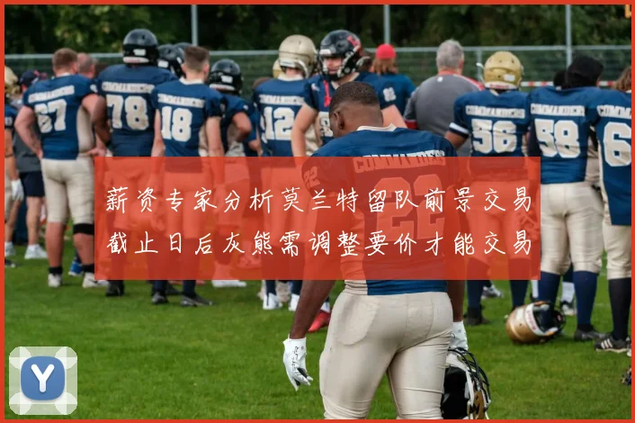 薪资专家分析莫兰特留队前景交易截止日后灰熊需调整要价才能交易