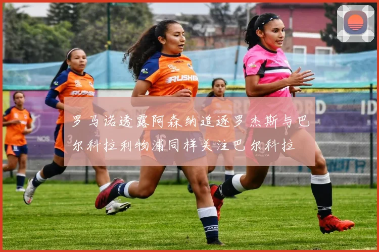 罗马诺透露阿森纳追逐罗杰斯与巴尔科拉利物浦同样关注巴尔科拉