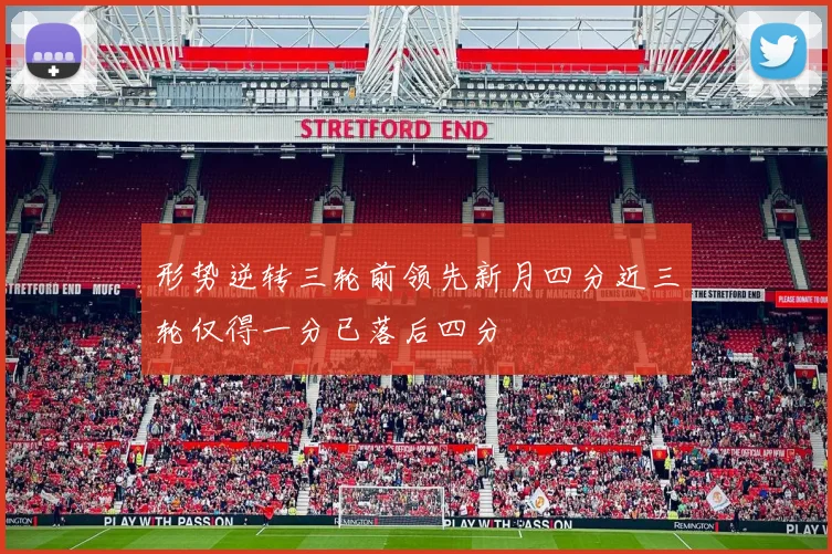 形势逆转三轮前领先新月四分近三轮仅得一分已落后四分