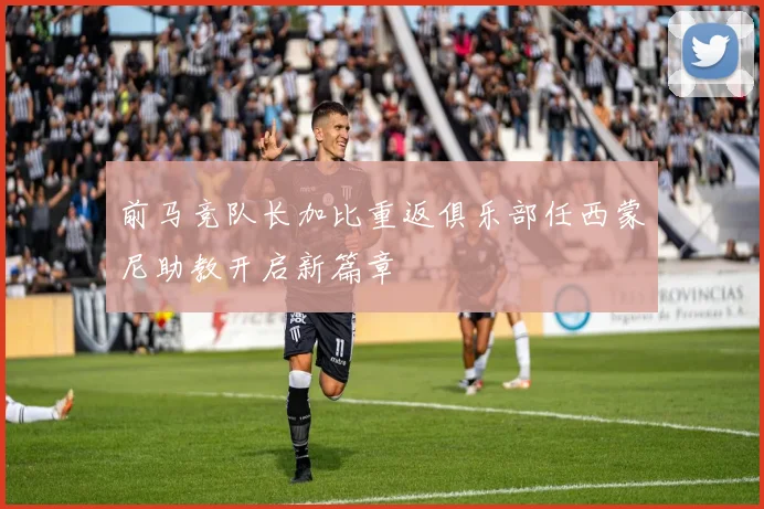 前马竞队长加比重返俱乐部任西蒙尼助教开启新篇章