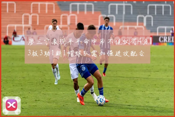 廖三宁表现平平命中率不佳仅得4分3板3助1断1帽球队需加强进攻配合