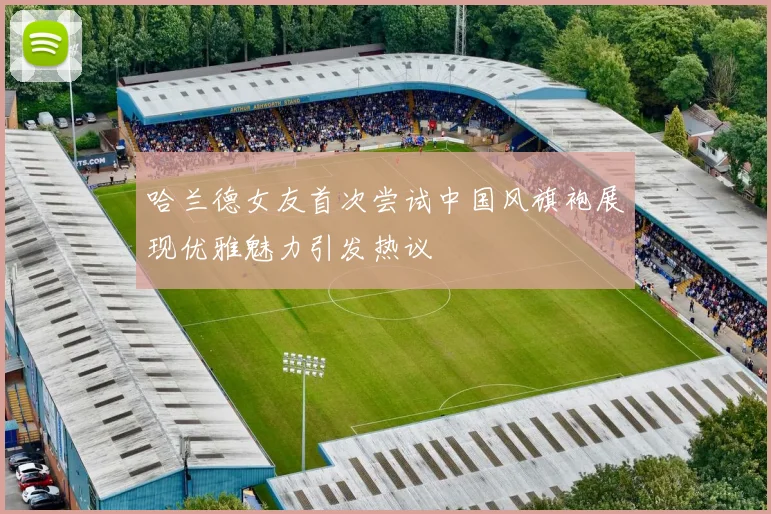 哈兰德女友首次尝试中国风旗袍展现优雅魅力引发热议