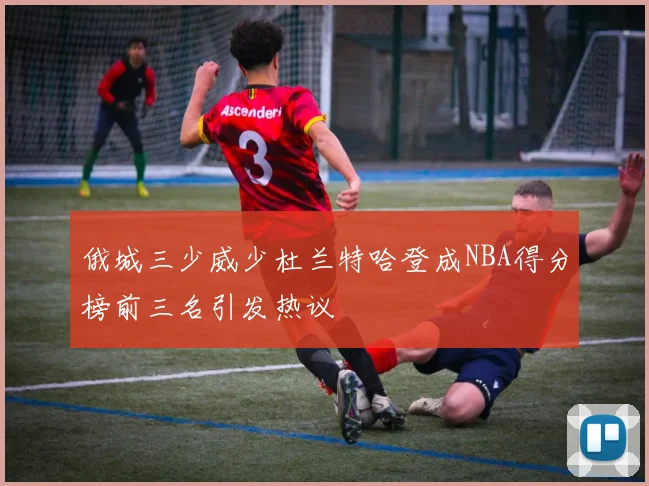 俄城三少威少杜兰特哈登成NBA得分榜前三名引发热议