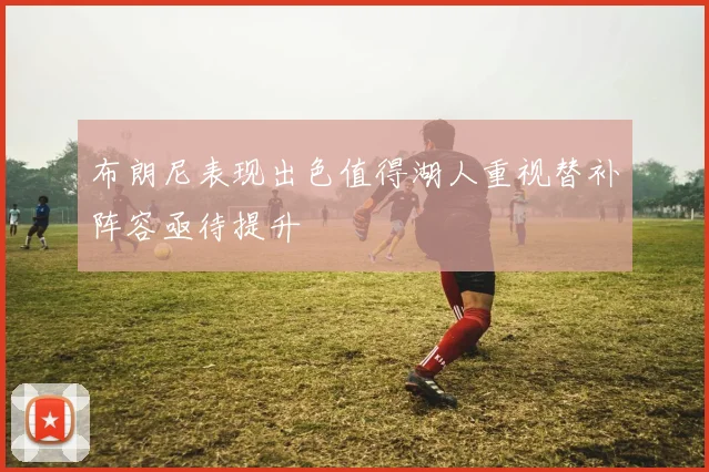 布朗尼表现出色值得湖人重视替补阵容亟待提升