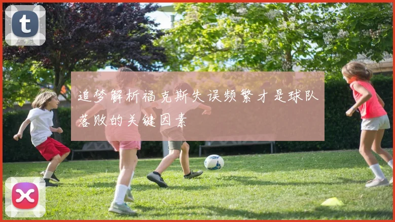 追梦解析福克斯失误频繁才是球队落败的关键因素